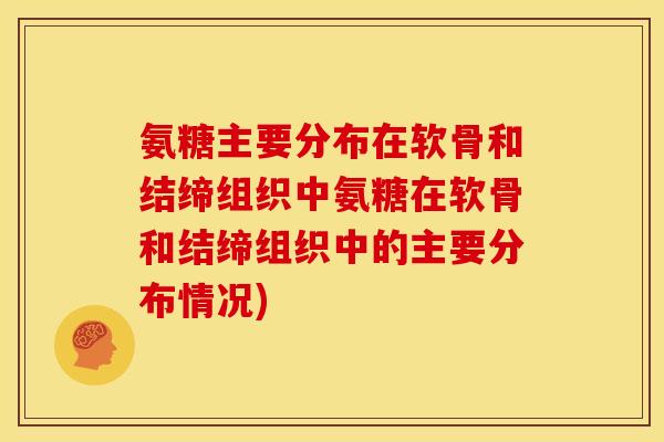 氨糖主要分布在软骨和结缔组织中氨糖在软骨和结缔组织中的主要分布情况)