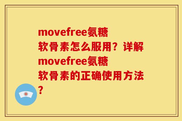movefree氨糖软骨素怎么服用？详解movefree氨糖软骨素的正确使用方法？