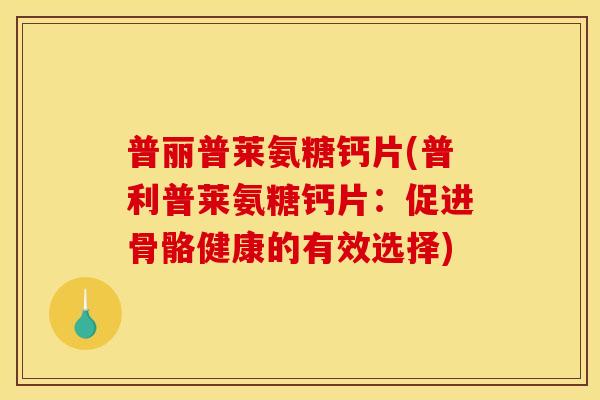 普丽普莱氨糖钙片(普利普莱氨糖钙片：促进骨骼健康的有效选择)