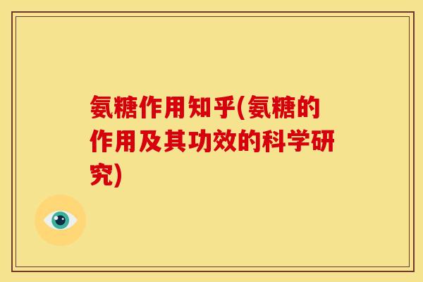 氨糖作用知乎(氨糖的作用及其功效的科学研究) 氨糖作用知乎(氨糖的作用及其功效的科学研究)