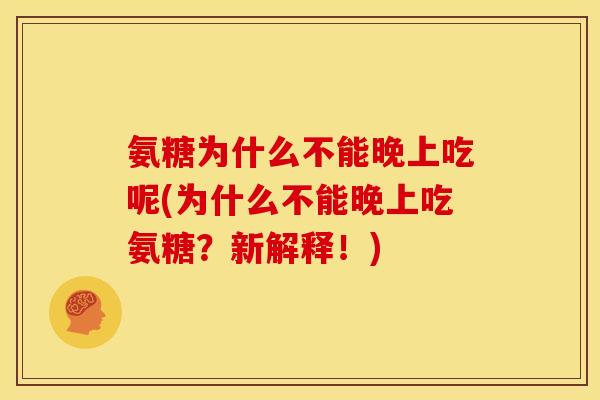 氨糖为什么不能晚上吃呢(为什么不能晚上吃氨糖？新解释！)
