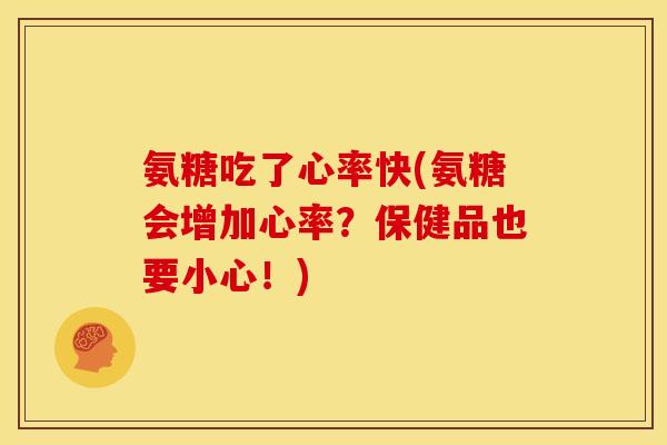 氨糖吃了心率快(氨糖会增加心率？保健品也要小心！)