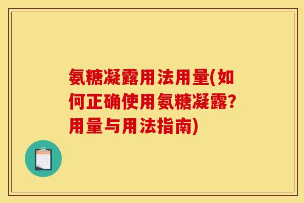 氨糖凝露用法用量(如何正确使用氨糖凝露？用量与用法指南)