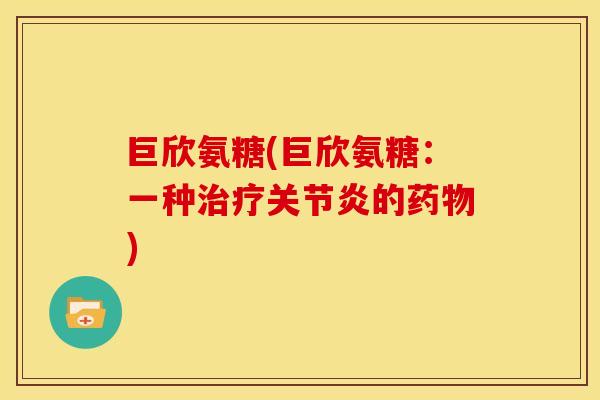 巨欣氨糖(巨欣氨糖：一种治疗关节炎的药物)