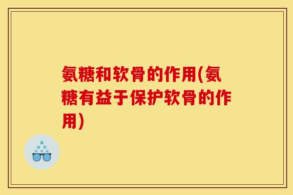 氨糖和软骨的作用(氨糖有益于保护软骨的作用)