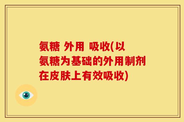 氨糖 外用 吸收(以氨糖为基础的外用制剂在皮肤上有效吸收)