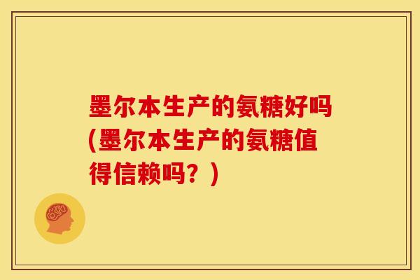 墨尔本生产的氨糖好吗(墨尔本生产的氨糖值得信赖吗？)