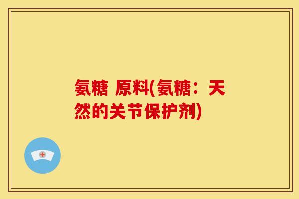 氨糖 原料(氨糖：天然的关节保护剂)