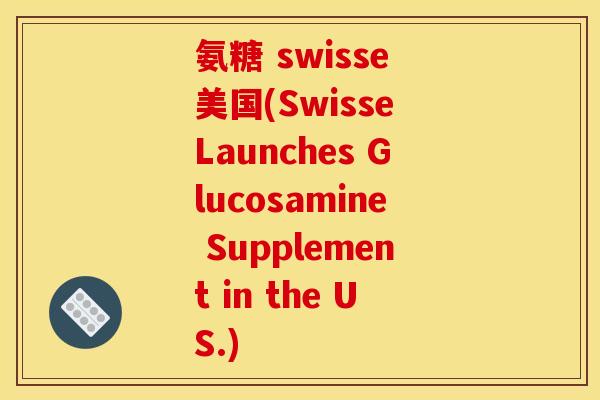 氨糖 swisse 美国(Swisse Launches Glucosamine Supplement in the US.)
