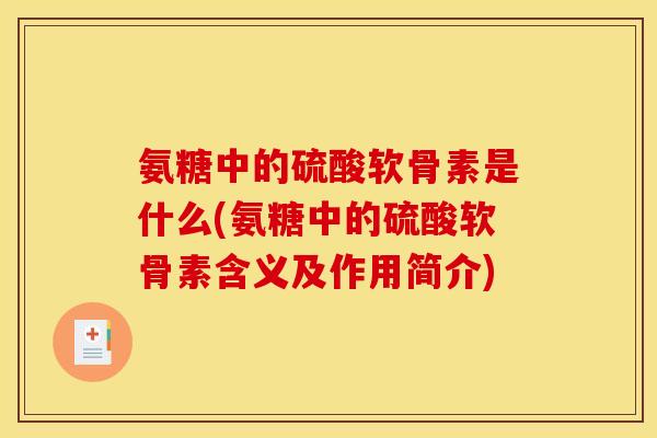 氨糖中的硫酸软骨素是什么(氨糖中的硫酸软骨素含义及作用简介)