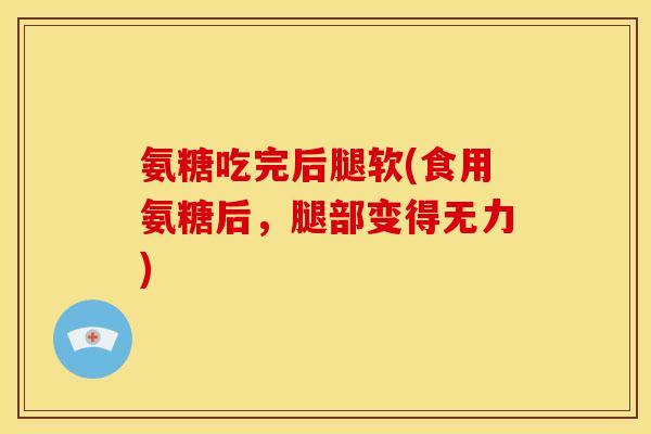氨糖吃完后腿软(食用氨糖后，腿部变得无力)