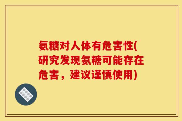 氨糖对人体有危害性(研究发现氨糖可能存在危害，建议谨慎使用)