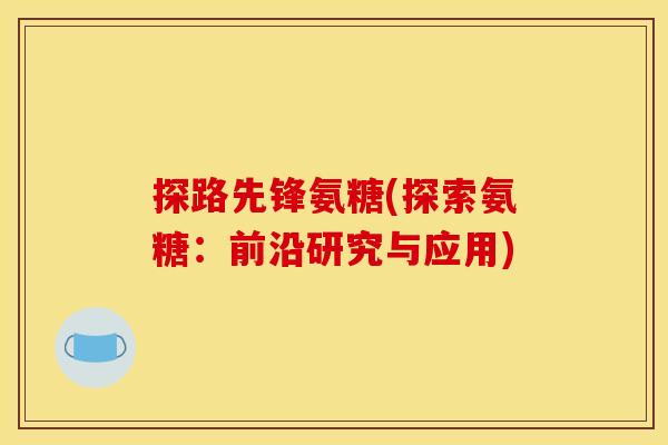 探路先锋氨糖(探索氨糖：前沿研究与应用)