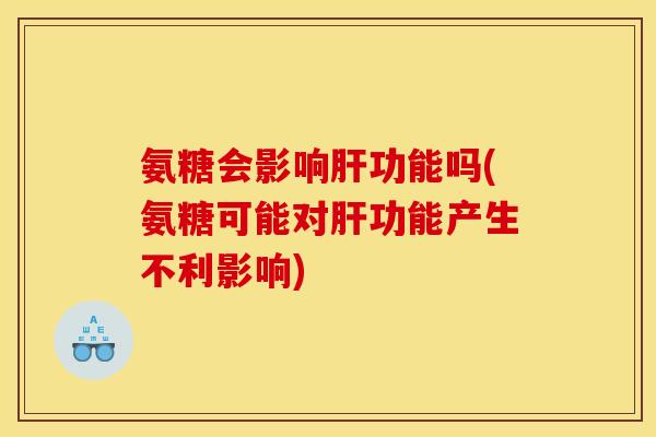 氨糖会影响肝功能吗(氨糖可能对肝功能产生不利影响)
