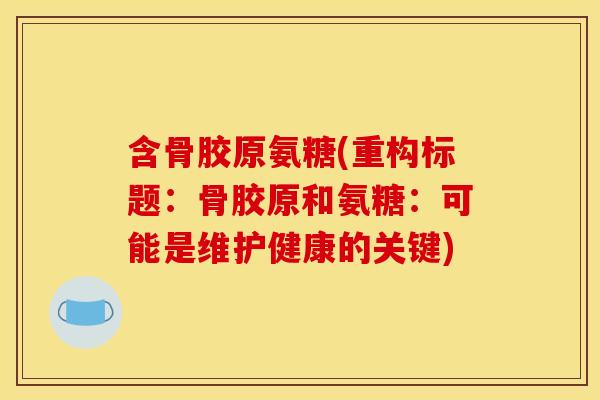 含骨胶原氨糖(重构标题:骨胶原和氨糖:可能是维护健康的关键) 含骨胶原氨糖(重构标题:骨胶原和氨糖:可能是维护健康的关键)