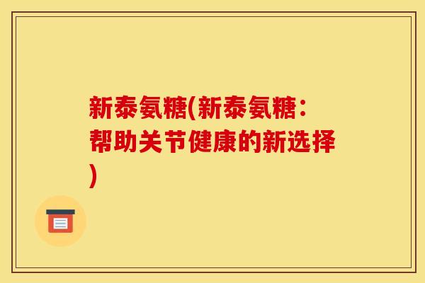 新泰氨糖(新泰氨糖：帮助关节健康的新选择)