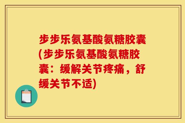 步步乐氨基酸氨糖胶囊(步步乐氨基酸氨糖胶囊：缓解关节，舒缓关节不适)