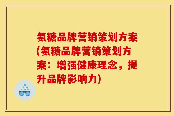 氨糖品牌营销策划方案(氨糖品牌营销策划方案：增强健康理念，提升品牌影响力)
