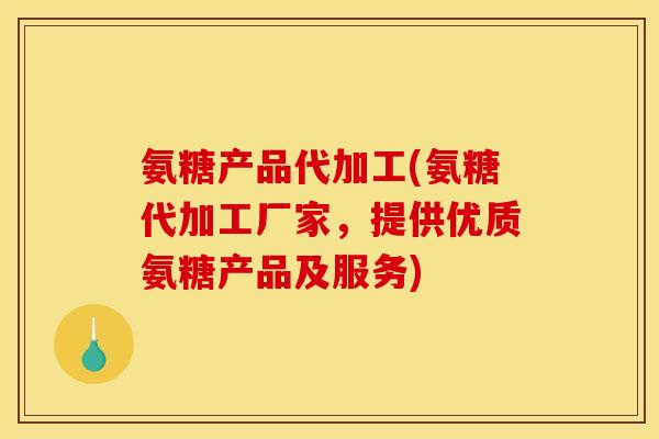 氨糖产品代加工(氨糖代加工厂家,提供优质氨糖产品及服务) 氨糖产品代加工(氨糖代加工厂家,提供优质氨糖产品及服务)