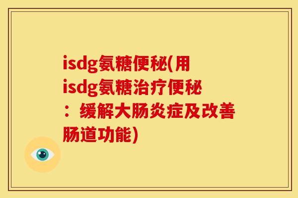 isdg氨糖便秘(用isdg氨糖治疗便秘：缓解大肠炎症及改善肠道功能)