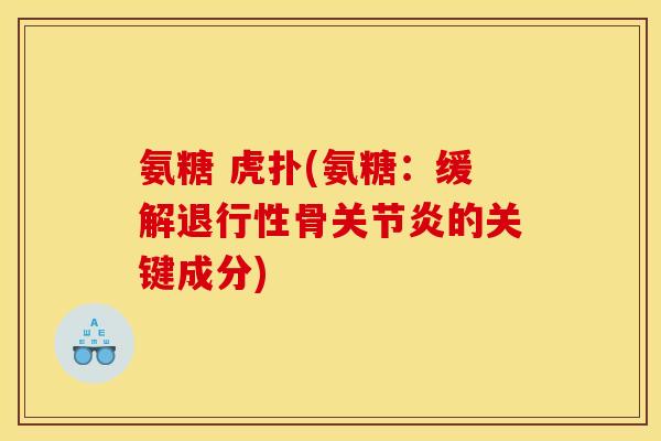 氨糖 虎扑(氨糖：缓解退行性骨关节炎的关键成分)