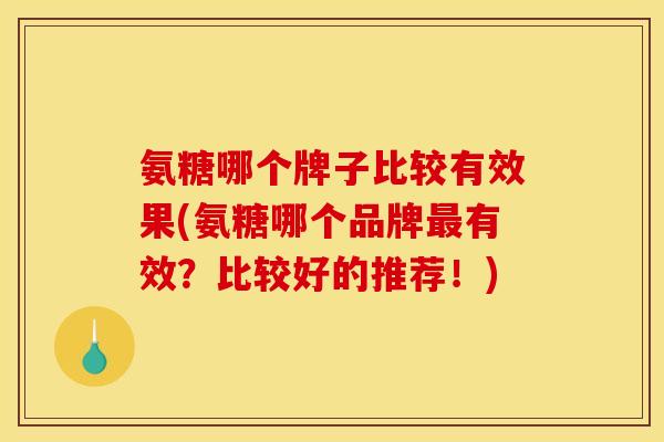 氨糖哪个牌子比较有效果(氨糖哪个品牌最有效？比较好的推荐！)