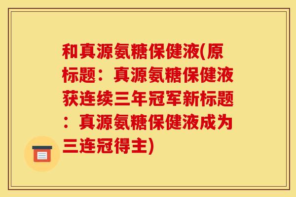 和真源氨糖保健液(原标题：真源氨糖保健液获连续三年冠军新标题：真源氨糖保健液成为三连冠得主)
