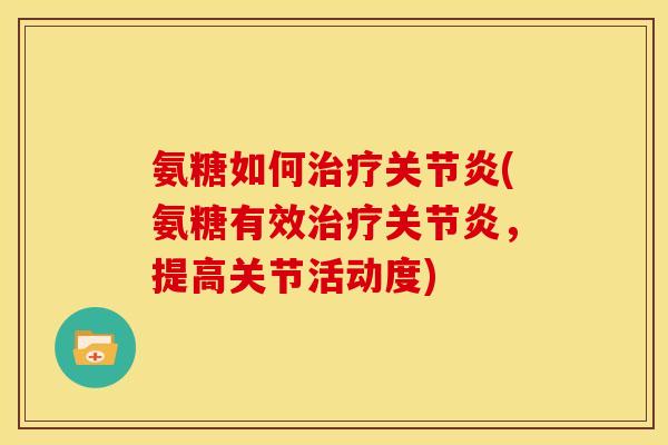 氨糖如何治疗关节炎(氨糖有效治疗关节炎，提高关节活动度)
