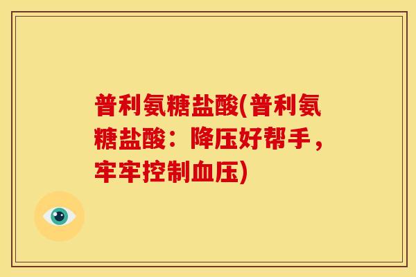 普利氨糖盐酸(普利氨糖盐酸：降压好帮手，牢牢控制血压)