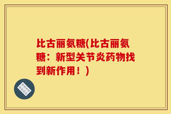 比古丽氨糖(比古丽氨糖：新型关节炎药物找到新作用！)