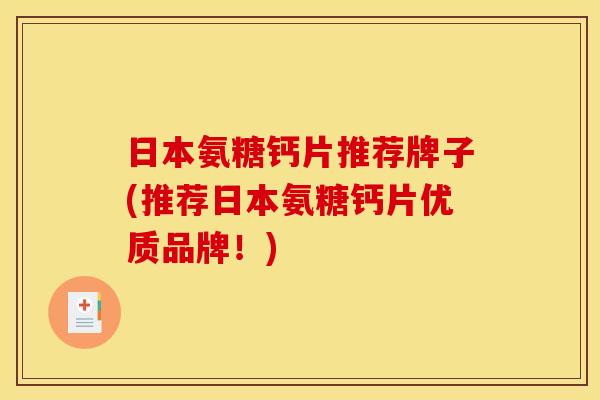 日本氨糖钙片推荐牌子(推荐日本氨糖钙片优质品牌！)