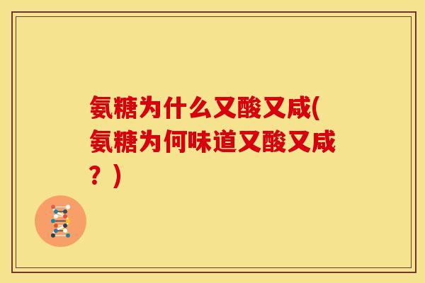 氨糖为什么又酸又咸(氨糖为何味道又酸又咸？)