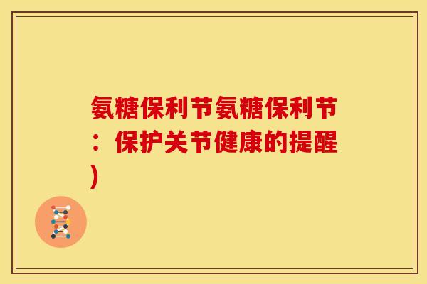 氨糖保利节氨糖保利节：保护关节健康的提醒)