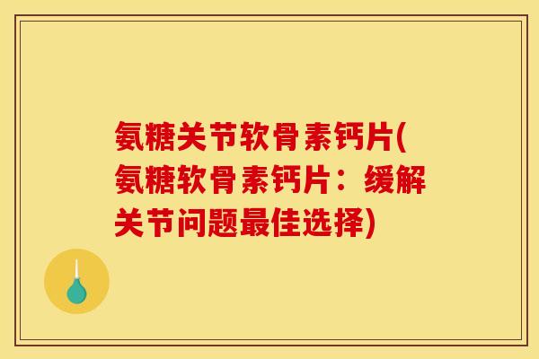 氨糖关节软骨素钙片(氨糖软骨素钙片:缓解关节问题佳选择) 氨糖关节软骨素钙片(氨糖软骨素钙片:缓解关节问题佳选择)