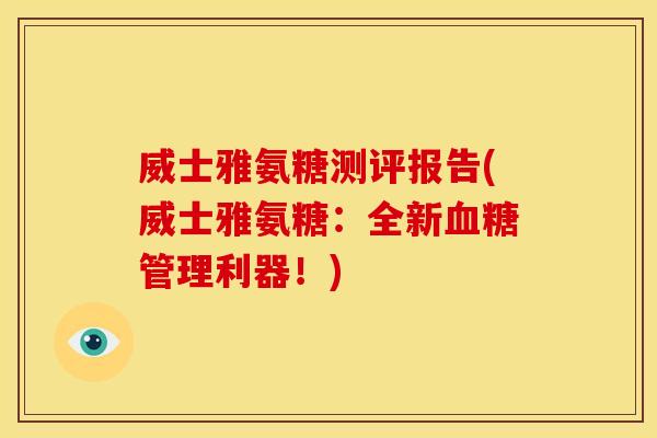 威士雅氨糖测评报告(威士雅氨糖：全新血糖管理利器！)