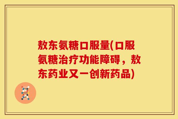 敖东氨糖口服量(口服氨糖治疗功能障碍，敖东药业又一创新药品)