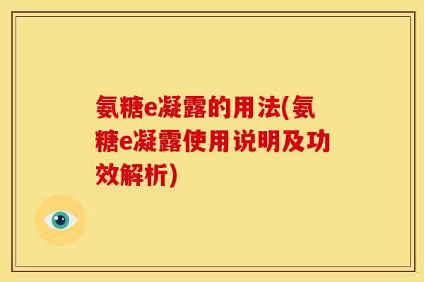 氨糖e凝露的用法(氨糖e凝露使用说明及功效解析)