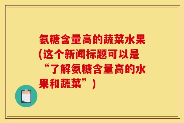 氨糖含量高的蔬菜水果(这个新闻标题可以是“了解氨糖含量高的水果和蔬菜”)