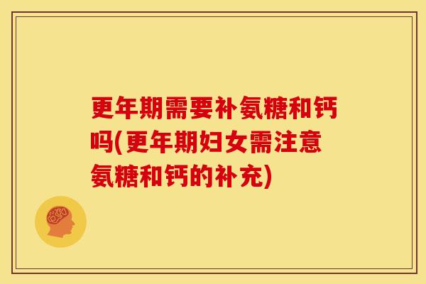 更年期需要补氨糖和钙吗(更年期妇女需注意氨糖和钙的补充)