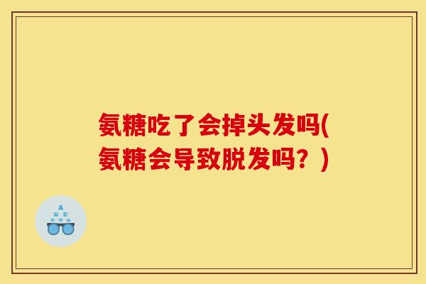 氨糖吃了会掉头发吗(氨糖会导致脱发吗？)