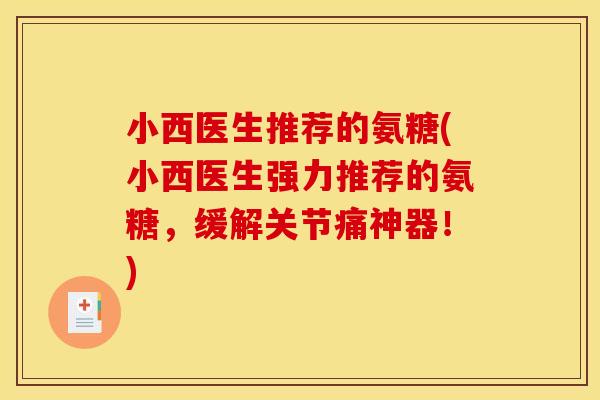 小西医生推荐的氨糖(小西医生强力推荐的氨糖，缓解关节痛神器！)