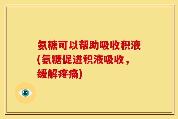 氨糖可以帮助吸收积液(氨糖促进积液吸收，缓解疼痛)