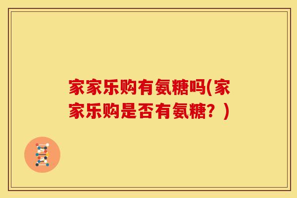 家家乐购有氨糖吗(家家乐购是否有氨糖？)