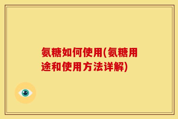 氨糖如何使用(氨糖用途和使用方法详解)