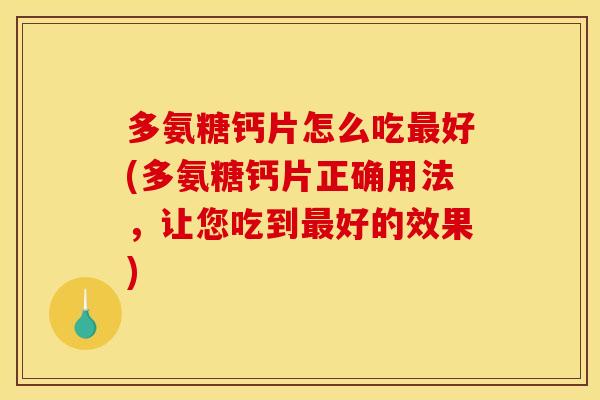 多氨糖钙片怎么吃最好(多氨糖钙片正确用法，让您吃到最好的效果)