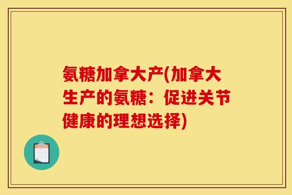 氨糖加拿大产(加拿大生产的氨糖：促进关节健康的理想选择)