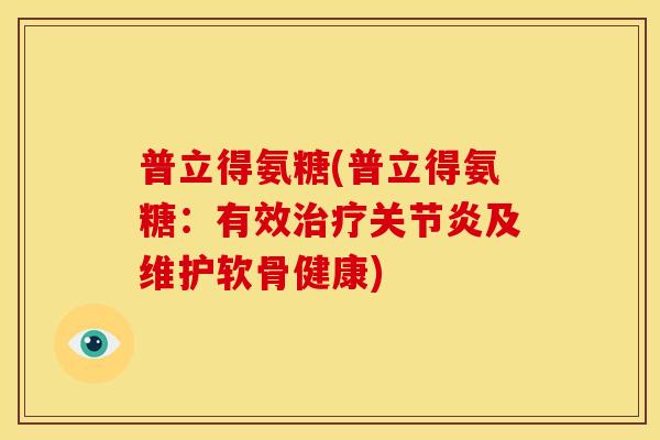普立得氨糖(普立得氨糖：有效治疗关节炎及维护软骨健康)