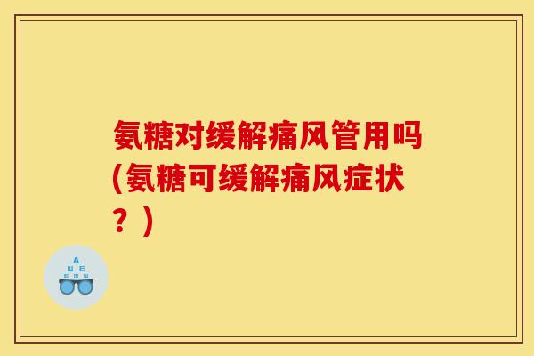 氨糖对缓解痛风管用吗(氨糖可缓解痛风症状？)