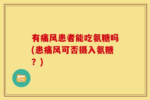 有痛风患者能吃氨糖吗(患痛风可否摄入氨糖？)