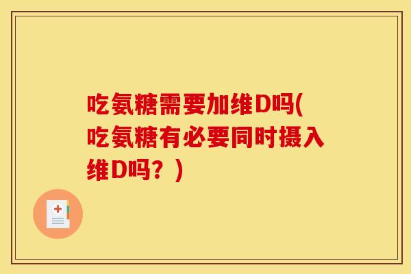 吃氨糖需要加维D吗(吃氨糖有必要同时摄入维D吗？)